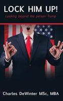 Lock Him Up! : Looking Beyond the Person Trump 1974425797 Book Cover