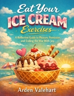 Eat Your Ice Cream Exercises: A Reflective Guide to Pleasure, Permission, and Ending the War With Joy B0GH7LK6WN Book Cover