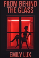 From Behind The Glass: A Dark Erotic Confessional of Desire, Secrets, and Control from a Woman Living a Double Life: She was a wife by day, and a Red Light District fantasy by night B0FMYQD38K Book Cover