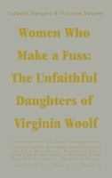 Women Who Make a Fuss: The Unfaithful Daughters of Virginia Woolf 1937561194 Book Cover