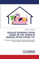 SHOULD WORKING FROM HOME BE THE NORM IN NIGERIA AFTER COVID-19?: Managing small businesses in Nigeria during covid-19 crisis: Impact and survival strategies 6206159981 Book Cover