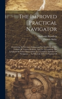 The Improved Practical Navigator: Containing All Necessary Instructions For Determining The Latitude By Various Methods, And For Ascertaining The ... Navigation ... To Which Is Added A Number Of 1021030163 Book Cover