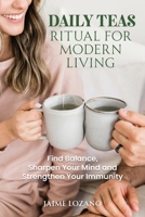Daily Teas Ritual for Modern Living: Find Balance, Sharpen Your Mind and Strengthen Your Immunity: Find Balance, Sharpen Your Mind B0FP7GLWLJ Book Cover