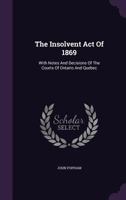 The Insolvent Act of 1869: With Notes and Decisions of the Courts of Ontario and Quebec 134639119X Book Cover