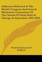 Addresses Delivered at the World's Congress and General Missionary Conventions of the Church of Christ Held at Chicago, in September, 1893 0548780374 Book Cover