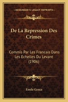 De La Repression Des Crimes: Commis Par Les Francais Dans Les Echelles Du Levant (1906) 1145157556 Book Cover