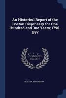 An Historical Report of the Boston Dispensary for One Hundred and One Years; 1796-1897 1145464408 Book Cover