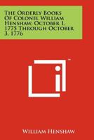 The Orderly Books Of Colonel William Henshaw, October 1, 1775 Through October 3, 1776 1258201100 Book Cover