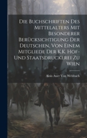 Die Buchschriften des Mittelalters mit besonderer Berücksichtigung der deutschen, von einem Mitgliede Der K.K. Hof-und Staatsdruckerei zu Wien 1020066695 Book Cover