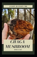 CHAGA MUSHROOM BOOK GUIDE: All You Need To Know About The Most Potent Medicinal Mushroom : History,Cultivation,Uses,Edibles,Recipe and Health Benefits B0884BSFKW Book Cover