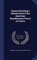 General Pershing's Official Story of the American Expeditionary Forces in France 1019243953 Book Cover