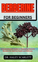 BERBERINE FOR BEGINNERS: A Comprehensive Guide to Unleashing Nature's Wonders for Optimal Health and Wellness. B0CN9HYTY2 Book Cover