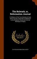 The Bulwark, Or, Reformation Journal: In Defence of the True Interests of Man and of Society, Especially in Reference to the Religious, Social and Pol 1147063184 Book Cover