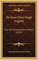 De Nove Chori Degli Angiolo: Cioe De Componimenti Poetici (1615) 1104726246 Book Cover