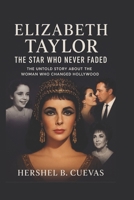 Elizabeth Taylor: The Star Who Never Faded The Untold Story About the Woman Who Changed Hollywood B0FW6JWF5C Book Cover
