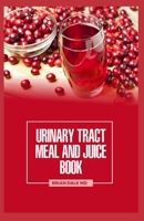 URINARY TRACT MEAL AND JUICE BOOK: Quick And Easy Recipes for a Healthier Life. B09HFVCMF1 Book Cover