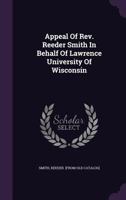 Appeal Of Rev. Reeder Smith In Behalf Of Lawrence University Of Wisconsin: Founded In 1848 By Hon. A.a. Lawrence And Hon. Samuel Appleton ... With A Correct Map Of Wisconsin 1018831444 Book Cover