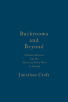 Backrooms and Beyond: Partisan Advisers and the Politics of Policy Work in Canada 1442648767 Book Cover