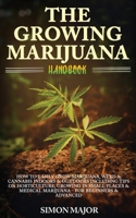 The Growing Marijuana Handbook: : How To Easily Grow Marijuana, Weed & Cannabis Indoors & Outdoors Including Tips On Horticulture, Growing In Small ... Medical Marijuana - For Beginners & Advanced 1916181287 Book Cover