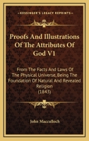 Proofs And Illustrations Of The Attributes Of God V1: From The Facts And Laws Of The Physical Universe, Being The Foundation Of Natural And Revealed Religion 1165818264 Book Cover