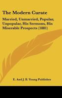 The Modern Curate: Married, Unmarried, Popular, Unpopular, His Sermons, His Miserable Prospects 1120905222 Book Cover