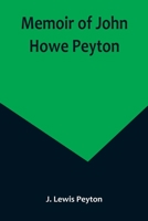 Memoir of John Howe Peyton; In sketches by his contemporaries, together with some of his public and private letters, etc., also a sketch of Ann M. Peyton 9356894582 Book Cover