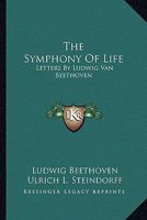 The Symphony of Life: Letters by Ludwig Van Beethoven 1163168602 Book Cover