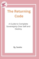The Returning Code: A Guide to Complete Sovereignty Over Self and Destiny B0H143DSQN Book Cover
