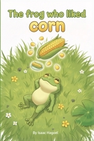 The Frog Who Liked Corn: A playful picture book about creativity and problem solving for toddlers and preschoolers B0FTBPFGZM Book Cover
