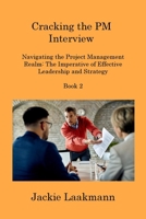 Cracking the PM Interview Book 2: Navigating the Project Management Realm: The Imperative of Effective Leadership and Strategy 1806218127 Book Cover
