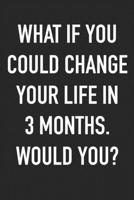 What If You Could Change Your Life In 3 Months. Would You?: Take the Challenge! Write your Goals Daily for 3 months and Achieve Your Dreams Life! 1687290865 Book Cover
