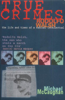 True Crimes: Rodolfo Walsh: The Life and Times of a Radical Intellectual 1899365435 Book Cover
