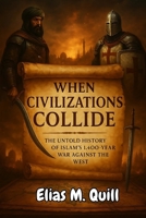 When Civilizations Collide: The Untold History of Islam’s 1,400-Year War Against the West B0FF44GGZG Book Cover