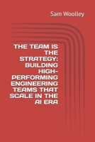 THE TEAM IS THE STRATEGY: BUILDING HIGH-PERFORMING ENGINEERING TEAMS THAT SCALE IN THE AI ERA (STEM Technology Career Skills - So you want to be a... ... Best Practices for your chosen profession.) B0F3J56MQJ Book Cover