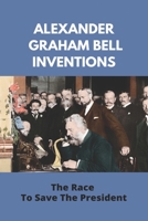Alexander Graham Bell Inventions: The Race To Save The President: Alexander Graham Bell Education B091DWX1D1 Book Cover