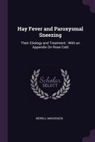 Hay Fever and Paroxysmal Sneezing: Their Etiology and Treatment : With an Appendix On Rose Cold 1377384829 Book Cover