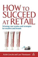 How to Succeed at Retail: Winning Case Studies and Strategies for Retailers and Brands 0749455942 Book Cover