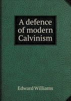 A Defence of Modern Calvinism: Containing an Examination of the Bishop of Lincoln's Work, Entitled a Refutation of Calvinism 1018328270 Book Cover