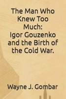 The Man Who Knew Too Much: Igor Gouzenko and the Birth of the Cold War. B0FRF47VG2 Book Cover