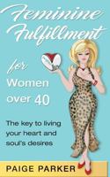 Feminine Fulfillment for Women Over Forty: The Key to Living Your Heart and Soul's Desire 1719176256 Book Cover