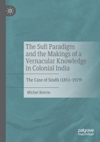 The Sufi Paradigm and the Makings of a Vernacular Knowledge in Colonial India: The Case of Sindh 3030419908 Book Cover