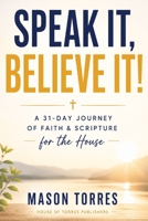 Speak it, Believe it!: 31 Days of Speaking Faith Over Your House and Building a Legacy That Outlasts You B0H7PH195D Book Cover