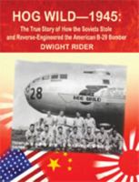 Hog Wild-1945: The True Story of How the Soviets Stole and Reverse-Engineered the American B-29 Bomber 1618633848 Book Cover