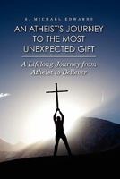 An Atheist's Journey To The Most Unexpected Gift: A Lifelong Journey from Atheist to Believer 1461017599 Book Cover