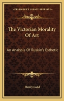 The Victorian Morality Of Art: An Analysis Of Ruskin's Esthetic 1163137413 Book Cover