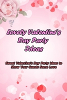 Lovely Valentine’s Day Party Ideas: Sweet Valentine’s Day Party Ideas to Show Your Guests Some Love: Celebrate Cute Valentine's Day Parties B08TZ7HJSS Book Cover