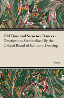 Old Time and Sequence Dances - Descriptions Standardised by the Official Board of Ballroom Dancing 1406788627 Book Cover