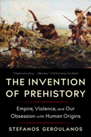 The Invention of Prehistory: Empire, Violence, and Our Obsession with Human Origins 1324096128 Book Cover