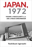 Japan, 1972: Visions of Masculinity in an Age of Mass Consumerism 0231195559 Book Cover