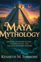 MAYA MYTHOLOGY: Legends of Divine Rulers, Hidden Cities, and the Path Between Worlds B0FXRLZT7G Book Cover